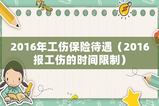2016年工傷保險(xiǎn)待遇（2016報(bào)工傷的時(shí)間限制）