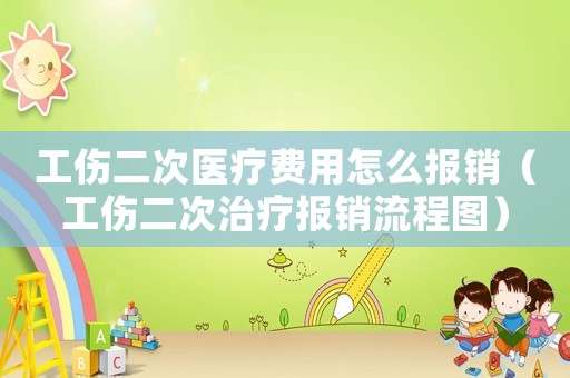 工傷二次醫(yī)療費(fèi)用怎么報(bào)銷（工傷二次治療報(bào)銷流程圖）
