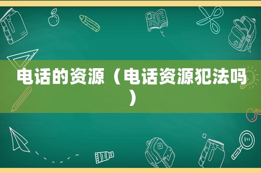 電話的資源（電話資源犯法嗎）
