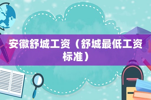 安徽舒城工資（舒城最低工資標(biāo)準(zhǔn)）