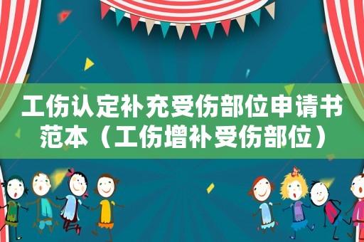 工傷認(rèn)定補(bǔ)充受傷部位申請書范本（工傷增補(bǔ)受傷部位）