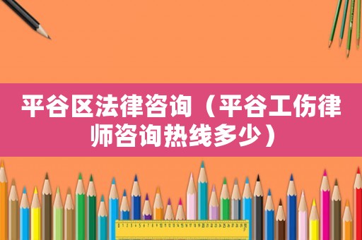 平谷區(qū)法律咨詢（平谷工傷律師咨詢熱線多少）