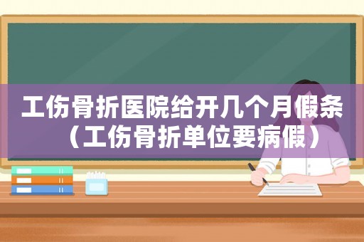 工傷骨折醫(yī)院給開幾個(gè)月假條（工傷骨折單位要病假）