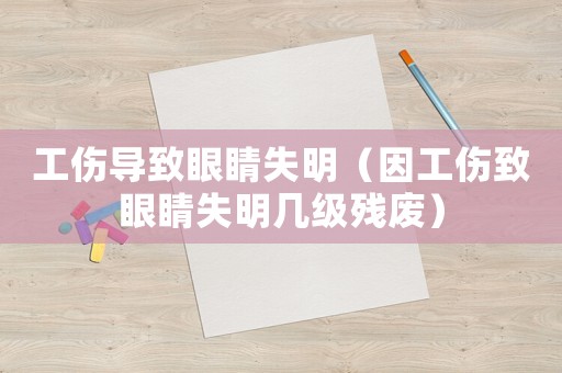 工傷導(dǎo)致眼睛失明（因工傷致眼睛失明幾級殘廢）