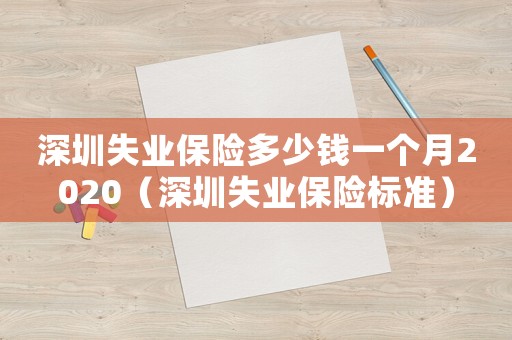 深圳失業(yè)保險(xiǎn)多少錢一個(gè)月2020（深圳失業(yè)保險(xiǎn)標(biāo)準(zhǔn)）