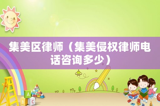 集美區(qū)律師（集美侵權(quán)律師電話咨詢多少）