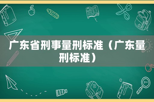 廣東省刑事量刑標(biāo)準(zhǔn)（廣東量刑標(biāo)準(zhǔn)）