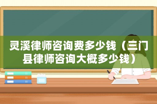 靈溪律師咨詢費多少錢（三門縣律師咨詢大概多少錢）