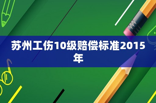 蘇州工傷10級(jí)賠償標(biāo)準(zhǔn)2015年
