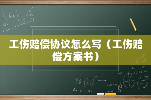 工傷賠償協(xié)議怎么寫（工傷賠償方案書）