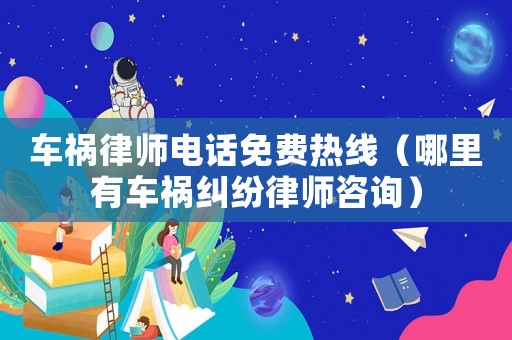 車禍律師電話免費(fèi)熱線（哪里有車禍糾紛律師咨詢）