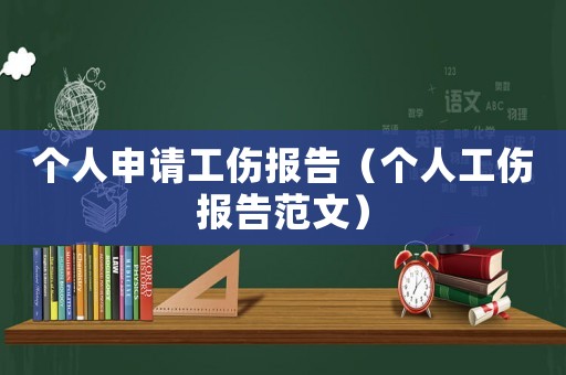 個人申請工傷報(bào)告（個人工傷報(bào)告范文）