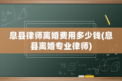 息縣律師離婚費(fèi)用多少錢(qián)(息縣離婚專業(yè)律師)