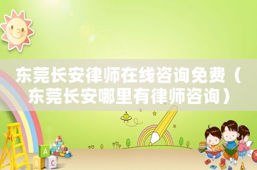 東莞長(zhǎng)安律師在線咨詢免費(fèi)（東莞長(zhǎng)安哪里有律師咨詢）