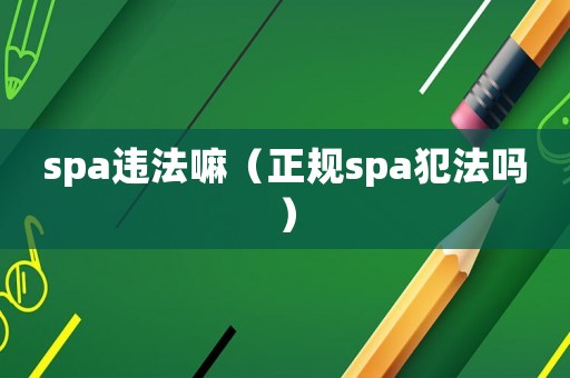 spa違法嘛（正規(guī)spa犯法嗎）