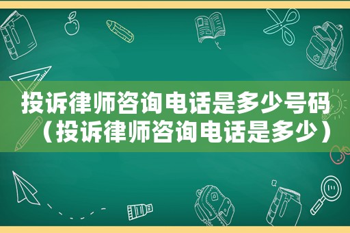 投訴律師咨詢電話是多少號(hào)碼（投訴律師咨詢電話是多少）