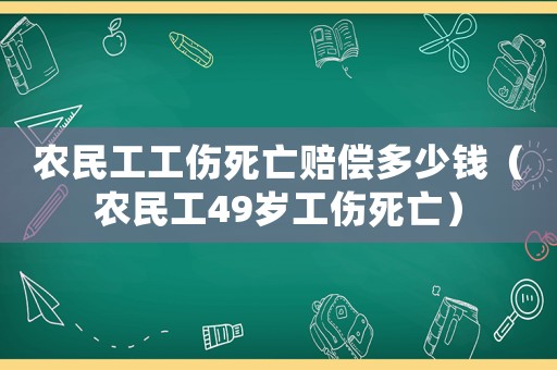 農(nóng)民工工傷死亡賠償多少錢（農(nóng)民工49歲工傷死亡）