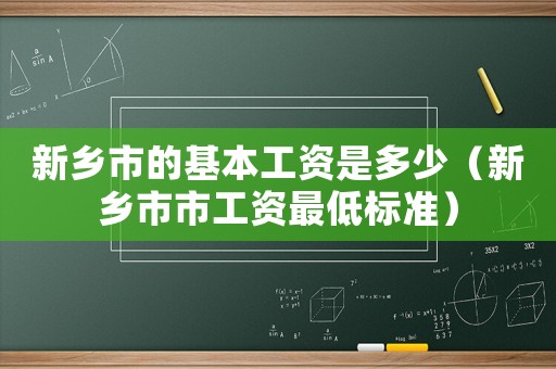 新鄉(xiāng)市的基本工資是多少（新鄉(xiāng)市市工資最低標(biāo)準(zhǔn)）