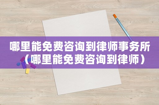哪里能免費(fèi)咨詢到律師事務(wù)所（哪里能免費(fèi)咨詢到律師）