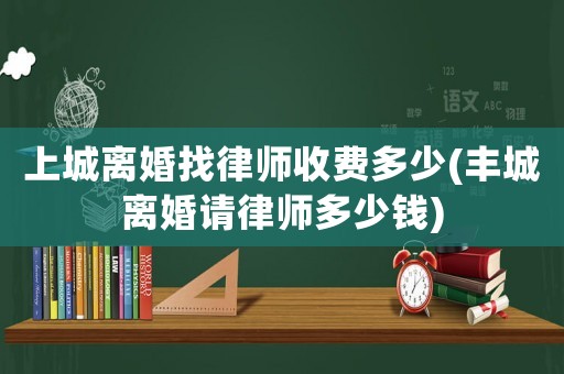 上城離婚找律師收費多少(豐城離婚請律師多少錢)