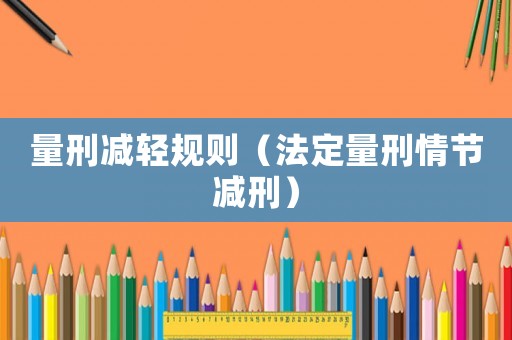 量刑減輕規(guī)則（法定量刑情節(jié)減刑）