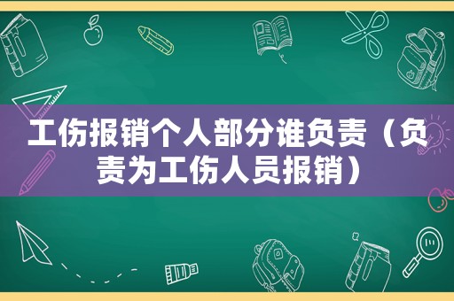 工傷報(bào)銷(xiāo)個(gè)人部分誰(shuí)負(fù)責(zé)（負(fù)責(zé)為工傷人員報(bào)銷(xiāo)）