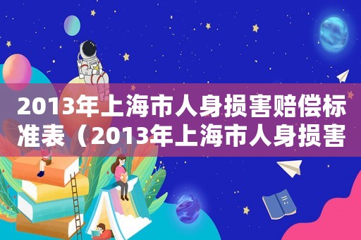 2013年上海市人身損害賠償標(biāo)準(zhǔn)表（2013年上海市人身損害賠償標(biāo)準(zhǔn)）