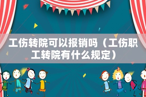 工傷轉(zhuǎn)院可以報(bào)銷嗎（工傷職工轉(zhuǎn)院有什么規(guī)定）