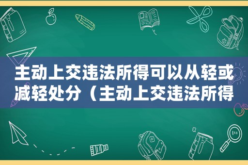 主動(dòng)上交違法所得可以從輕或減輕處分（主動(dòng)上交違法所得量刑）