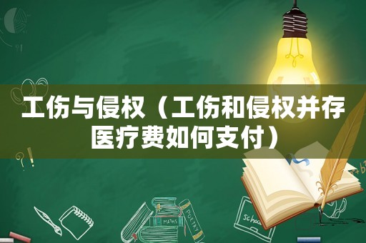 工傷與侵權(quán)（工傷和侵權(quán)并存醫(yī)療費如何支付）