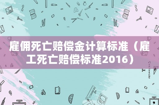雇傭死亡賠償金計算標(biāo)準(zhǔn)（雇工死亡賠償標(biāo)準(zhǔn)2016）