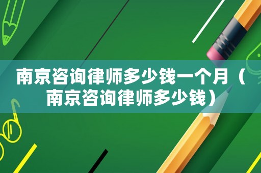 南京咨詢律師多少錢一個月（南京咨詢律師多少錢）