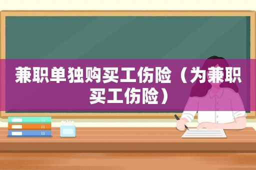 兼職單獨(dú)購(gòu)買工傷險(xiǎn)（為兼職買工傷險(xiǎn)）