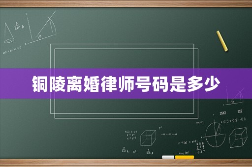銅陵離婚律師號碼是多少
