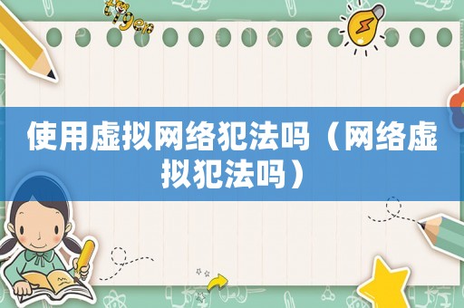 使用虛擬網(wǎng)絡(luò)犯法嗎（網(wǎng)絡(luò)虛擬犯法嗎）