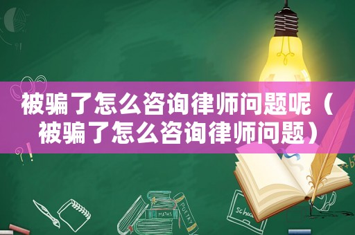 被騙了怎么咨詢律師問題呢（被騙了怎么咨詢律師問題）