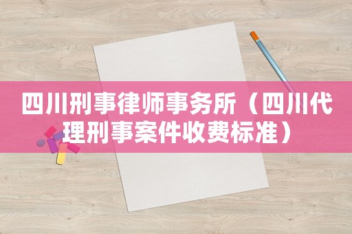 四川刑事律師事務所（四川代理刑事案件收費標準）