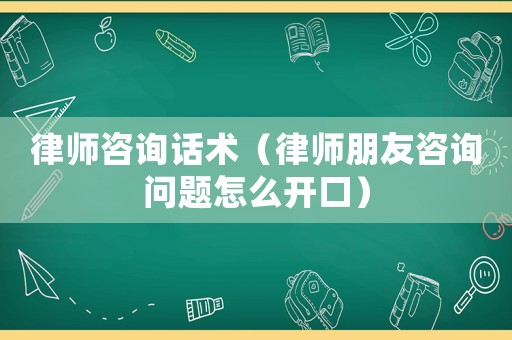 律師咨詢?cè)捫g(shù)（律師朋友咨詢問題怎么開口）