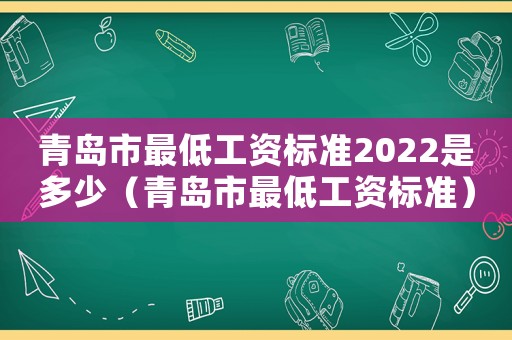 青島市最低工資標(biāo)準(zhǔn)2022是多少（青島市最低工資標(biāo)準(zhǔn)）