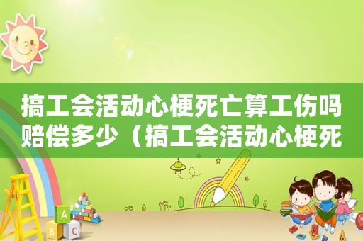 搞工會活動心梗死亡算工傷嗎賠償多少（搞工會活動心梗死亡算工傷嗎）