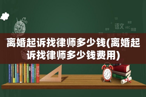 離婚起訴找律師多少錢(離婚起訴找律師多少錢費(fèi)用)