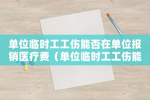 單位臨時(shí)工工傷能否在單位報(bào)銷醫(yī)療費(fèi)（單位臨時(shí)工工傷能否在單位報(bào)銷）