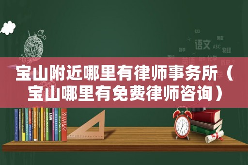 寶山附近哪里有律師事務(wù)所（寶山哪里有免費(fèi)律師咨詢）