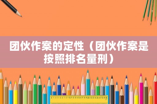 團(tuán)伙作案的定性（團(tuán)伙作案是按照排名量刑）