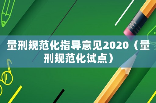 量刑規(guī)范化指導(dǎo)意見2020（量刑規(guī)范化試點(diǎn)）