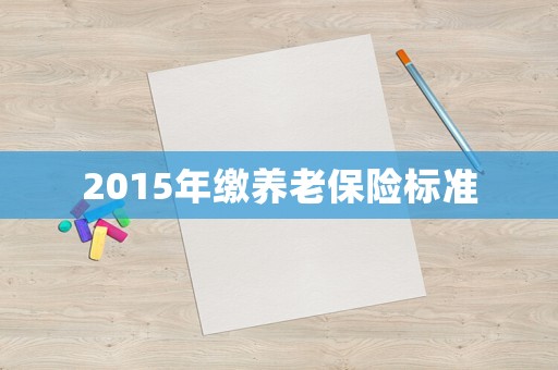2015年繳養(yǎng)老保險標準