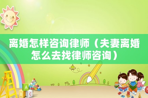 離婚怎樣咨詢律師（夫妻離婚怎么去找律師咨詢）
