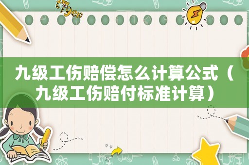 九級(jí)工傷賠償怎么計(jì)算公式（九級(jí)工傷賠付標(biāo)準(zhǔn)計(jì)算）