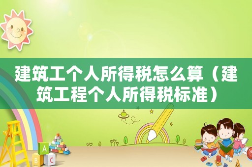 建筑工個(gè)人所得稅怎么算（建筑工程個(gè)人所得稅標(biāo)準(zhǔn)）