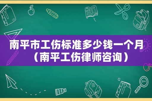 南平市工傷標(biāo)準(zhǔn)多少錢一個月（南平工傷律師咨詢）